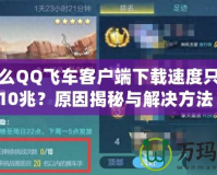 為什么QQ飛車客戶端下載速度只能到10兆？原因揭秘與解決方法！