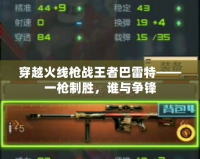 穿越火線槍戰王者巴雷特——一槍制勝，誰與爭鋒