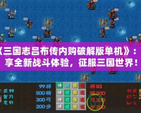 《三國志呂布傳內購破解版單機》：暢享全新戰斗體驗，征服三國世界！