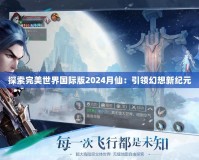 探索完美世界國際版2024月仙：引領幻想新紀元