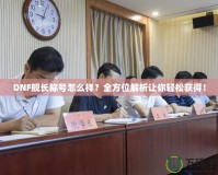 DNF艦長稱號怎么樣？全方位解析讓你輕松獲得！