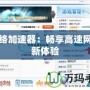 網(wǎng)絡加速器：暢享高速網(wǎng)絡新體驗