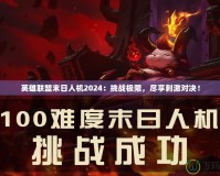 英雄聯(lián)盟末日人機2024：挑戰(zhàn)極限，盡享刺激對決！