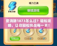 愛消除1873怎么過？輕松攻略，讓你輕松挑戰(zhàn)每一關！