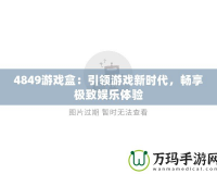 4849游戲盒：引領游戲新時代，暢享極致娛樂體驗
