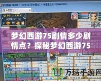 夢幻西游75劇情多少劇情點？探秘夢幻西游75級劇情任務(wù)的精彩世界！