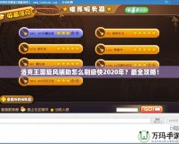 洛克王國旋風輔助怎么刷級快2020年？最全攻略！