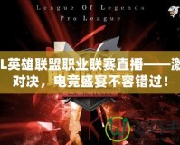 LPL英雄聯(lián)盟職業(yè)聯(lián)賽直播——激情對決，電競盛宴不容錯過！