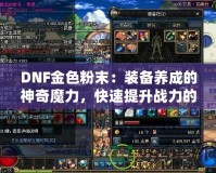 DNF金色粉末：裝備養成的神奇魔力，快速提升戰力的秘密武器！