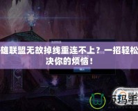 英雄聯盟無故掉線重連不上？一招輕松解決你的煩惱！