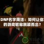 DNF名字簡潔：如何讓你的游戲昵稱脫穎而出？