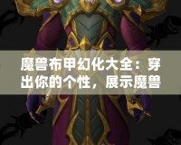 魔獸布甲幻化大全：穿出你的個性，展示魔獸世界的魅力