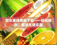 切水果經典版下載——輕松暢玩，解鎖無限樂趣