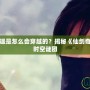 仙劍一李逍遙是怎么會(huì)穿越的？揭秘《仙劍奇?zhèn)b傳》中的時(shí)空謎團(tuán)