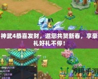 神武4恭喜發(fā)財(cái)，邀您共賀新春，享豪禮好禮不停！