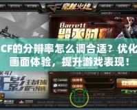 CF的分辨率怎么調(diào)合適？優(yōu)化畫面體驗(yàn)，提升游戲表現(xiàn)！