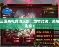 三國殺電競俱樂部：燃情對決，榮耀時刻！