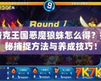 洛克王國惡魔狼蛛怎么得？探秘捕捉方法與養成技巧！