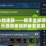 Steam加速器——暢享全球游戲，提升游戲體驗的秘密武器