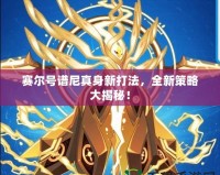 賽爾號譜尼真身新打法，全新策略大揭秘！