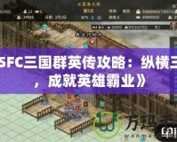 《SFC三國(guó)群英傳攻略：縱橫三國(guó)，成就英雄霸業(yè)》