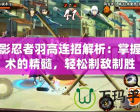 火影忍者羽高連招解析：掌握忍術(shù)的精髓，輕松制敵制勝