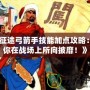 《征途弓箭手技能加點攻略：讓你在戰場上所向披靡！》