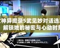 女神異聞錄5武見妙對話選項，解鎖她的秘密與心動時刻