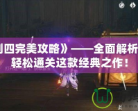 《仙劍四完美攻略》——全面解析，助你輕松通關這款經典之作！