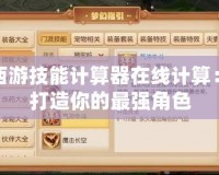 夢幻西游技能計算器在線計算：輕松打造你的最強角色