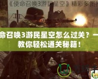 使命召喚3游民星空怎么過關？一招教你輕松通關秘籍！