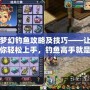 夢幻釣魚攻略及技巧——讓你輕松上手，釣魚高手就是你！