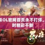 三國(guó)殺OL官網(wǎng)首頁(yè)永不打烊，24小時(shí)精彩不斷