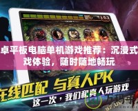 安卓平板電腦單機游戲推薦：沉浸式游戲體驗，隨時隨地暢玩
