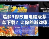 造夢3修改器電腦版怎么下載？讓你的游戲體驗更上一層樓！