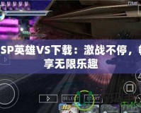 PSP英雄VS下載：激戰(zhàn)不停，暢享無限樂趣