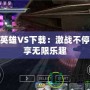 PSP英雄VS下載：激戰(zhàn)不停，暢享無限樂趣