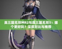 真三國無雙MR2與真三國無雙5：哪個更好玩？深度對比與推薦