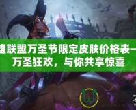 英雄聯盟萬圣節限定皮膚價格表——萬圣狂歡，與你共享驚喜