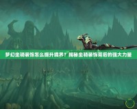 夢幻坐騎裝飾怎么提升境界？揭秘坐騎裝飾背后的強(qiáng)大力量