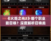 《火炬之光2》哪個職業(yè)能召喚？深度解析召喚類職業(yè)玩法