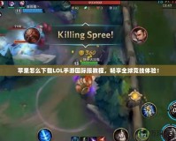 蘋果怎么下載LOL手游國際服教程，暢享全球競技體驗！