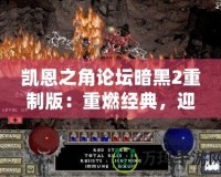 凱恩之角論壇暗黑2重制版：重燃經(jīng)典，迎接新紀(jì)元