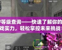 CF等級(jí)查詢——快速了解你的游戲?qū)嵙Γp松掌控未來(lái)挑戰(zhàn)！