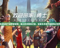 勇士與地下城手游官網：踏上史詩冒險之旅，探索無盡地下城的奇幻世界