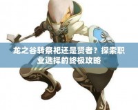 龍之谷轉祭祀還是賢者？探索職業選擇的終極攻略