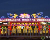 Dota2潮汐獵人A杖打法：掌控海洋的力量，逆轉(zhuǎn)戰(zhàn)局的利器