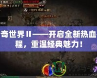 傳奇世界Ⅱ——開啟全新熱血征程，重溫經典魅力！