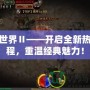 傳奇世界Ⅱ——開啟全新熱血征程，重溫經典魅力！
