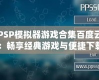 PSP模擬器游戲合集百度云：暢享經典游戲與便捷下載！
